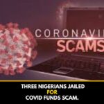 Three Nigerians Jailed For Covid Funds Scam.