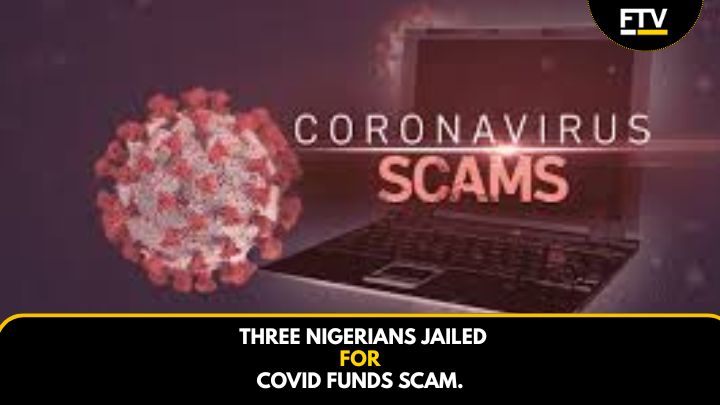 Three Nigerians Jailed For Covid Funds Scam.